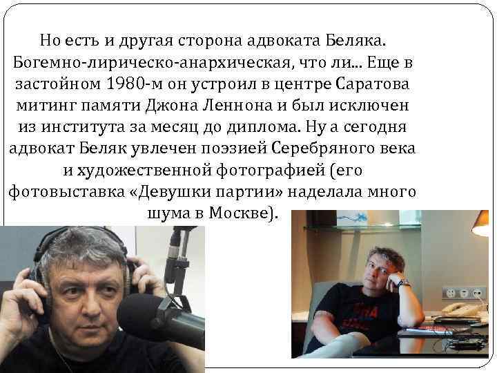 Но есть и другая сторона адвоката Беляка. Богемно-лирическо-анархическая, что ли. . . Еще в