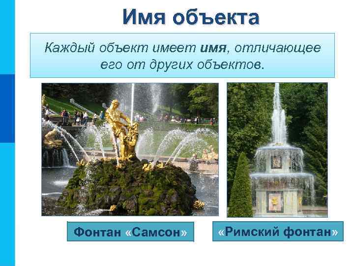 Имя объекта Каждый объект имеет имя, отличающее его от других объектов. Фонтан «Самсон» «Римский