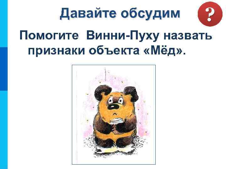 Давайте обсудим ? Помогите Винни-Пуху назвать признаки объекта «Мёд» . 