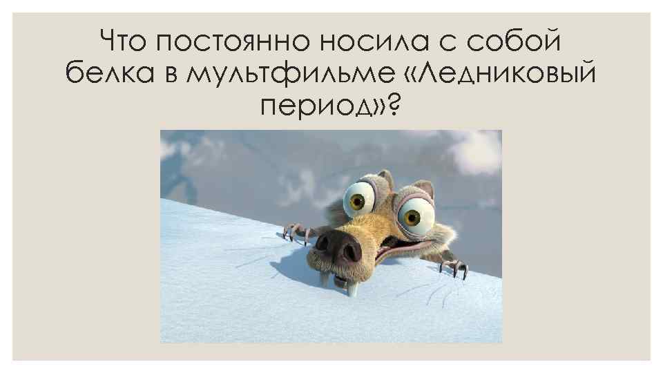 Что постоянно носила с собой белка в мультфильме «Ледниковый период» ? 