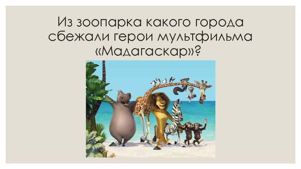 Из зоопарка какого города сбежали герои мультфильма «Мадагаскар» ? 