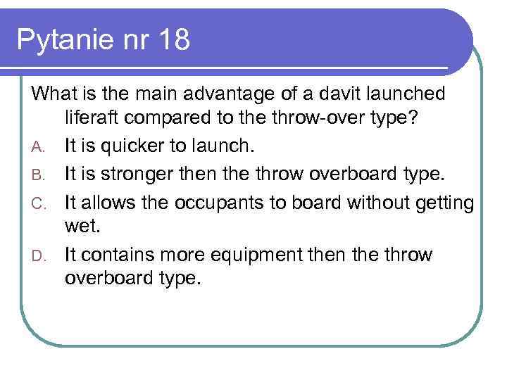 Pytanie nr 18 What is the main advantage of a davit launched liferaft compared