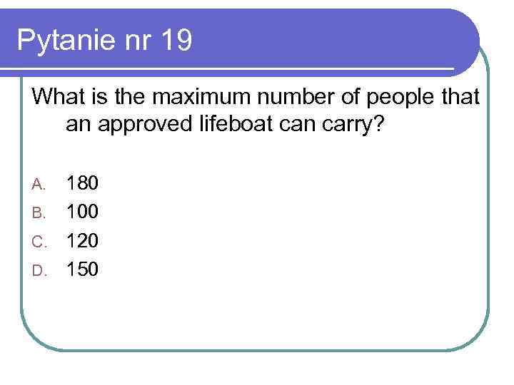 Pytanie nr 19 What is the maximum number of people that an approved lifeboat