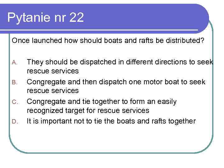 Pytanie nr 22 Once launched how should boats and rafts be distributed? A. B.
