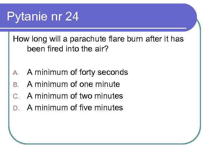Pytanie nr 24 How long will a parachute flare burn after it has been