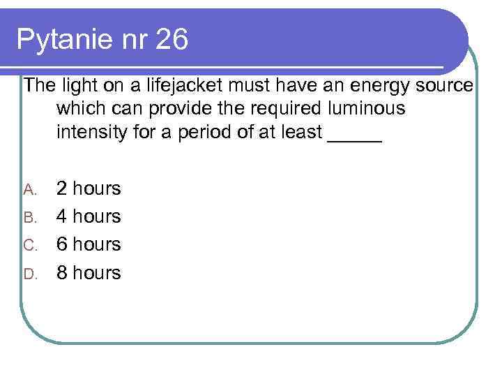 Pytanie nr 26 The light on a lifejacket must have an energy source which
