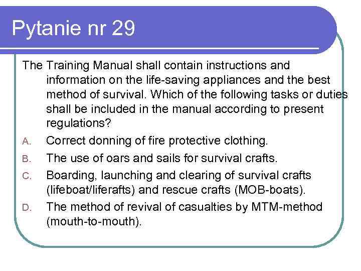 Pytanie nr 29 The Training Manual shall contain instructions and information on the life-saving