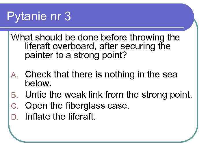 Pytanie nr 3 What should be done before throwing the liferaft overboard, after securing