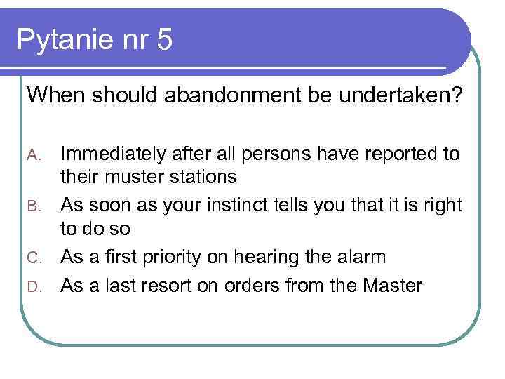 Pytanie nr 5 When should abandonment be undertaken? Immediately after all persons have reported