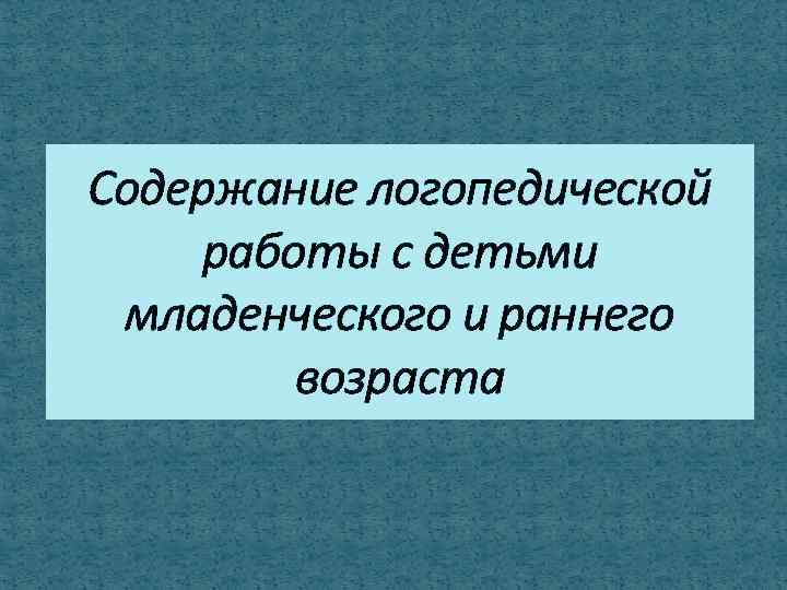 Содержание логопедической работы с детьми младенческого и раннего возраста 