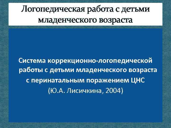 Логопедическая работа с детьми младенческого возраста Система коррекционно-логопедической работы с детьми младенческого возраста с