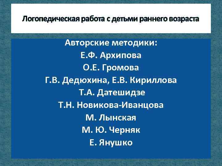 Логопедическая работа с детьми раннего возраста Авторские методики: Е. Ф. Архипова О. Е. Громова