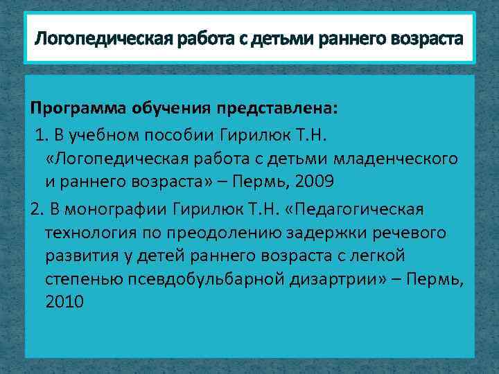 Логопедическая работа с детьми раннего возраста Программа обучения представлена: 1. В учебном пособии Гирилюк