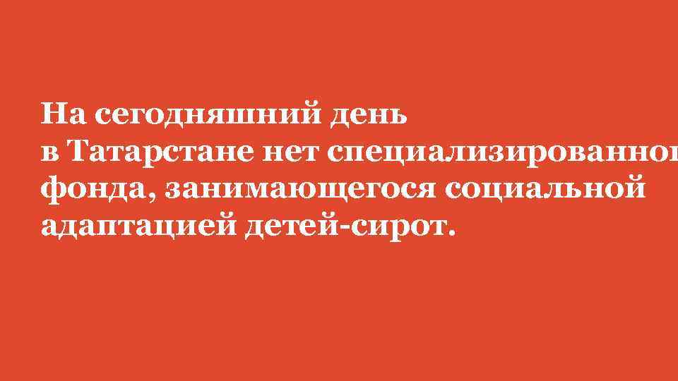 На сегодняшний день в Татарстане нет специализированног фонда, занимающегося социальной адаптацией детей-сирот. 