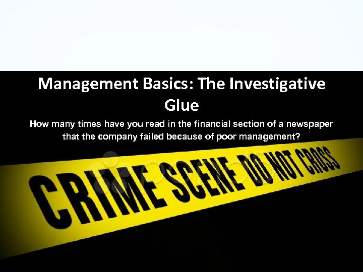 Management Basics: The Investigative Glue How many times have you read in the financial