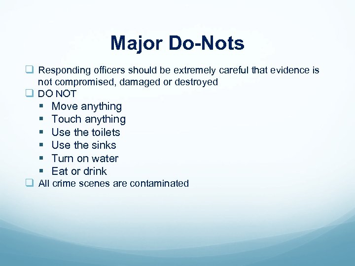 Major Do-Nots q Responding officers should be extremely careful that evidence is not compromised,