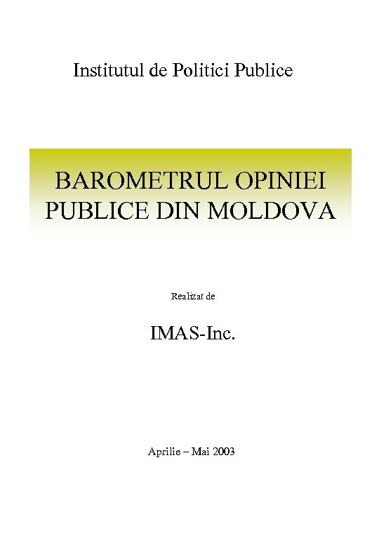 Institutul de Politici Publice BAROMETRUL OPINIEI PUBLICE DIN MOLDOVA Realizat de IMAS-Inc. Aprilie –
