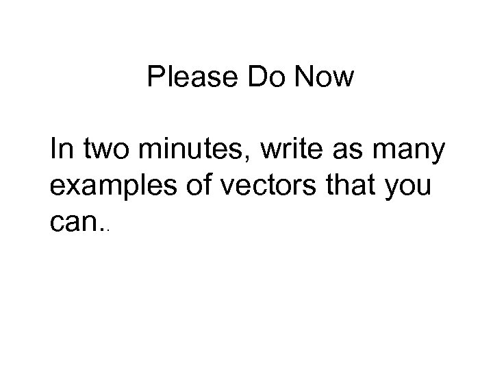 Please Do Now In two minutes, write as many examples of vectors that you