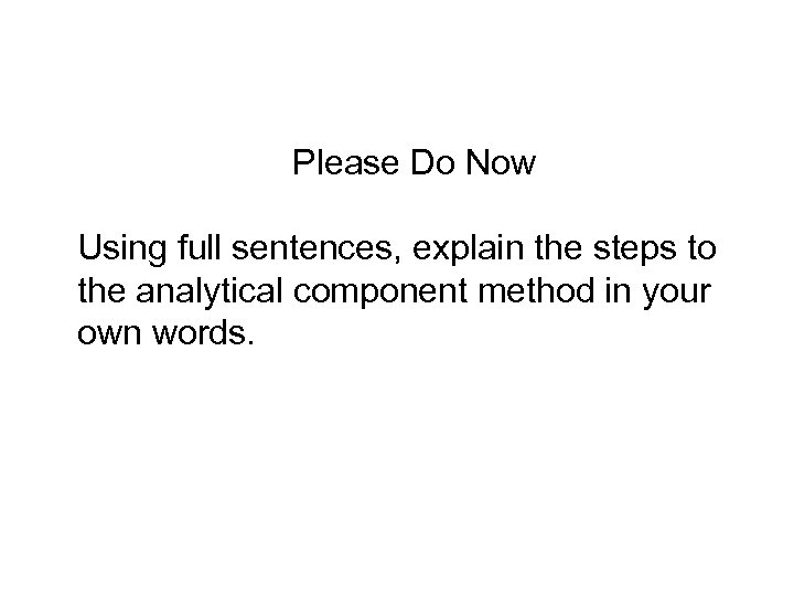 Please Do Now Using full sentences, explain the steps to the analytical component method