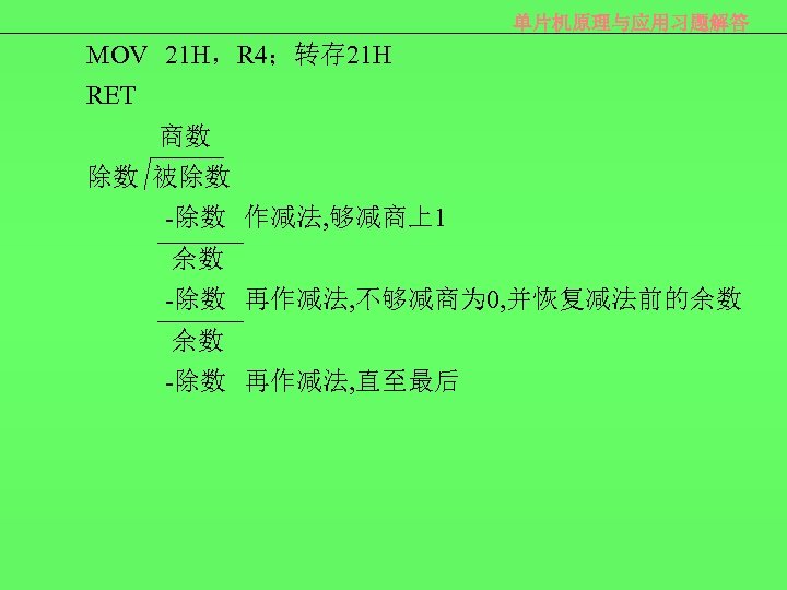 单片机原理与应用习题解答 MOV 21 H，R 4；转存 21 H RET 商数 除数 被除数 -除数 作减法, 够减商上1