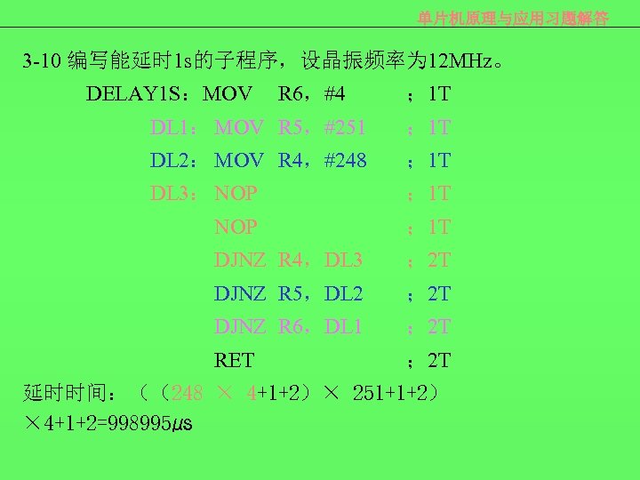 单片机原理与应用习题解答 3 -10 编写能延时 1 s的子程序，设晶振频率为 12 MHz。 DELAY 1 S：MOV R 6，#4 ；
