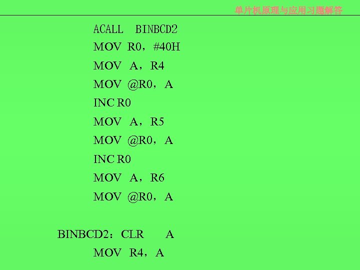 单片机原理与应用习题解答 ACALL BINBCD 2 MOV R 0，#40 H MOV A，R 4 MOV @R 0，A