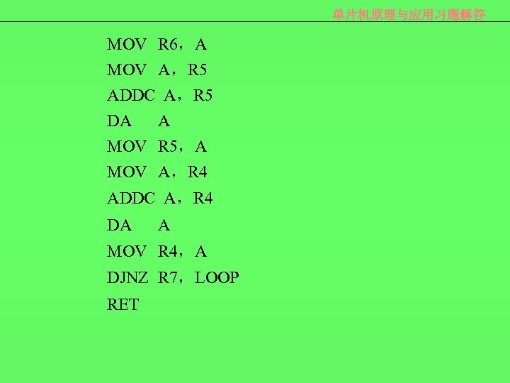 单片机原理与应用习题解答 MOV R 6，A MOV A，R 5 ADDC A，R 5 DA A MOV R