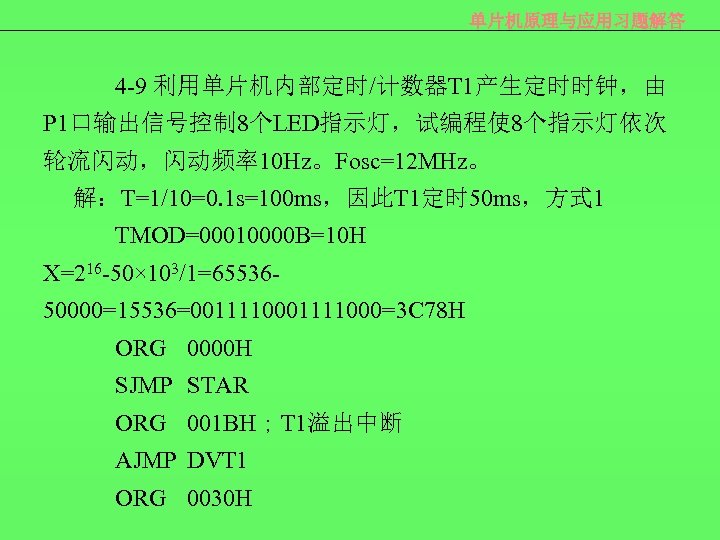 单片机原理与应用习题解答 4 -9 利用单片机内部定时/计数器T 1产生定时时钟，由 P 1口输出信号控制 8个LED指示灯，试编程使 8个指示灯依次 轮流闪动，闪动频率10 Hz。Fosc=12 MHz。 解：T=1/10=0. 1