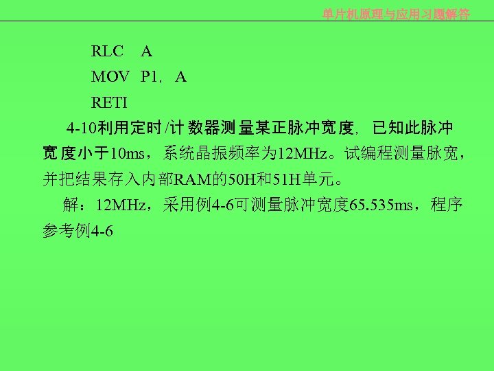 单片机原理与应用习题解答 RLC A MOV P 1，A RETI 4 -10利用定时 /计 数器测 量某正脉冲宽 度，已知此脉冲 宽