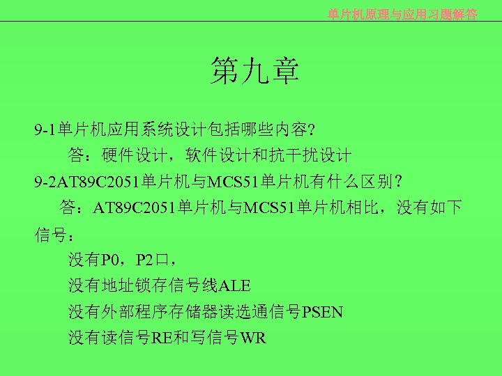 单片机原理与应用习题解答 第九章 9 -1单片机应用系统设计包括哪些内容? 答：硬件设计，软件设计和抗干扰设计 9 -2 AT 89 C 2051单片机与MCS 51单片机有什么区别？ 答：AT 89