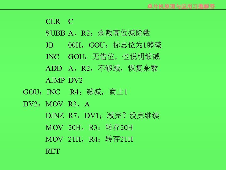 单片机原理与应用习题解答 CLR C SUBB A，R 2；余数高位减除数 JB 00 H，GOU；标志位为 1够减 JNC GOU；无借位，也说明够减 ADD A，R