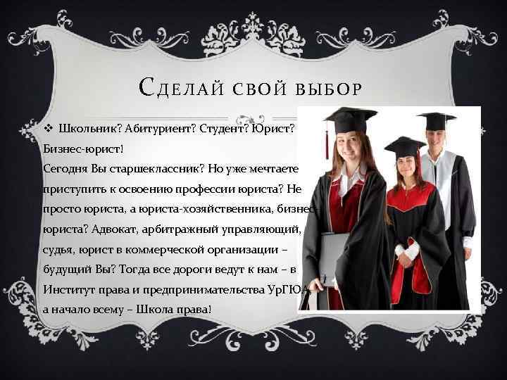СДЕЛАЙ СВОЙ ВЫБОР v Школьник? Абитуриент? Студент? Юрист? Бизнес-юрист! Сегодня Вы старшеклассник? Но уже