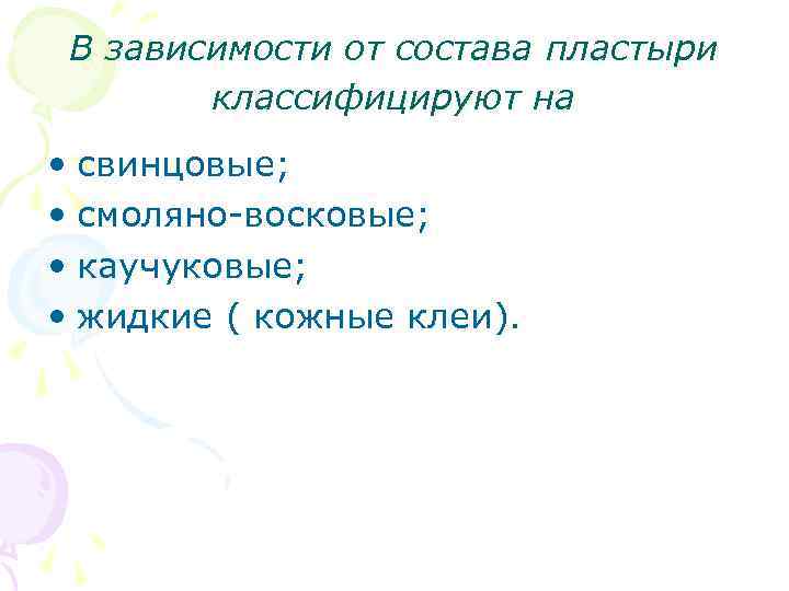 В зависимости от состава пластыри классифицируют на • свинцовые; • смоляно-восковые; • каучуковые; •
