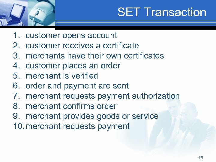 SET Transaction 1. customer opens account 2. customer receives a certificate 3. merchants have
