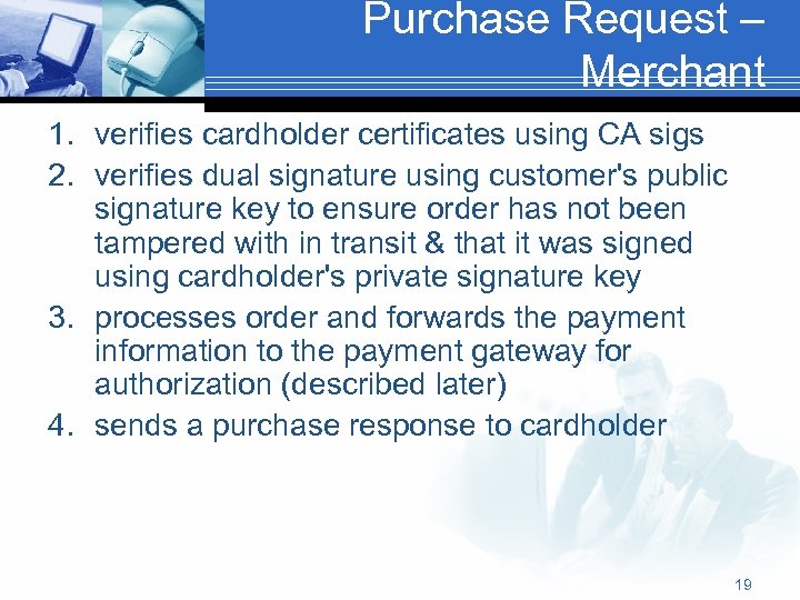 Purchase Request – Merchant 1. verifies cardholder certificates using CA sigs 2. verifies dual