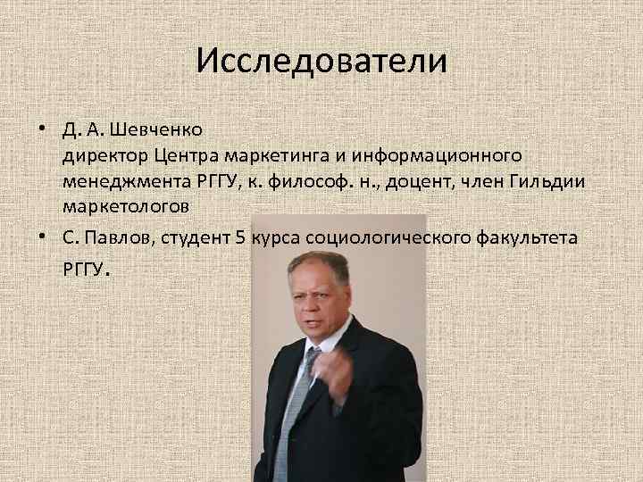 Исследователи • Д. А. Шевченко директор Центра маркетинга и информационного менеджмента РГГУ, к. философ.