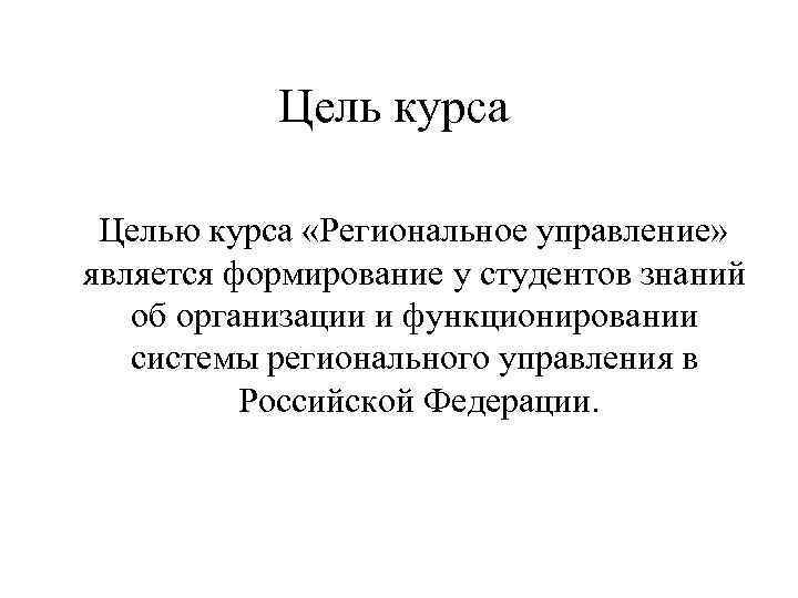 Цель курса Целью курса «Региональное управление» является формирование у студентов знаний об организации и