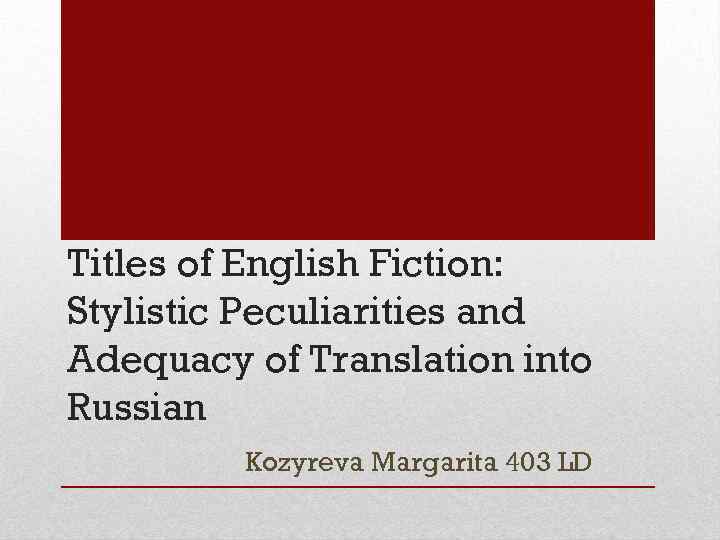 Titles of English Fiction: Stylistic Peculiarities and Adequacy of Translation into Russian Kozyreva Margarita