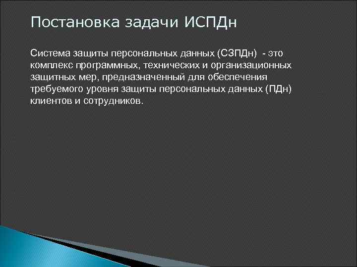 Постановка задачи ИСПДн Система защиты персональных данных (СЗПДн) - это комплекс программных, технических и