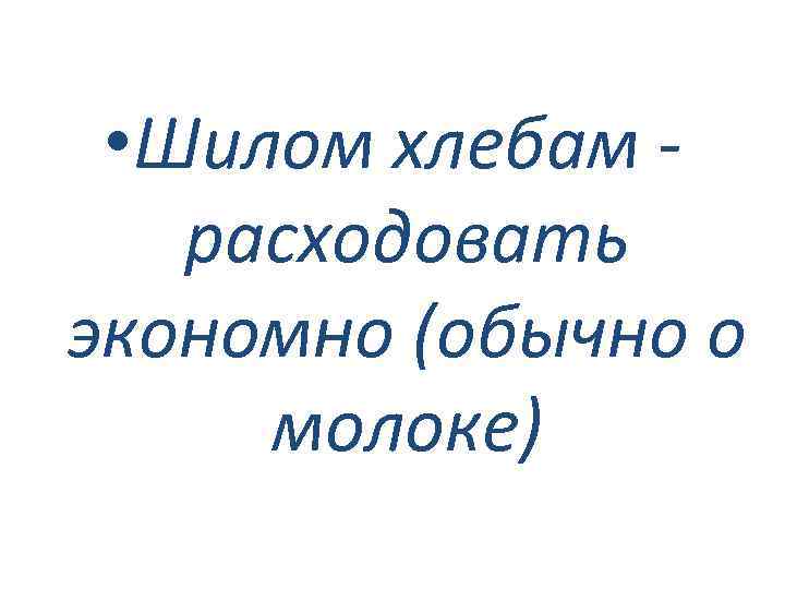  • Шилом хлебам расходовать экономно (обычно о молоке) 