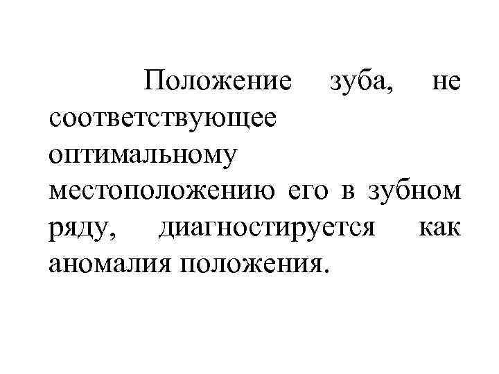  Положение зуба, не соответствующее оптимальному местоположению его в зубном ряду, диагностируется как аномалия