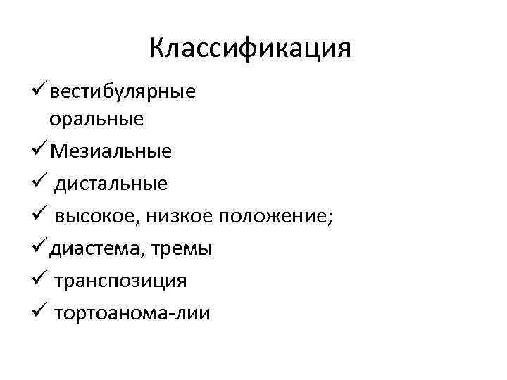 Классификация ü вестибулярные оральные ü Мезиальные ü дистальные ü высокое, низкое положение; ü диастема,