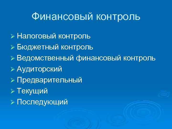 Финансовый контроль Ø Налоговый контроль Ø Бюджетный контроль Ø Ведомственный финансовый контроль Ø Аудиторский