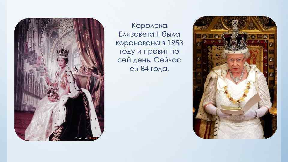 Королева Елизавета II была коронована в 1953 году и правит по сей день. Сейчас