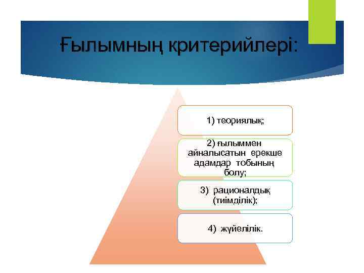 Ғылымның критерийлері: 1) теориялық; 2) ғылыммен айналысатын ерекше адамдар тобының болу; 3) рационалдық (тиімділік);