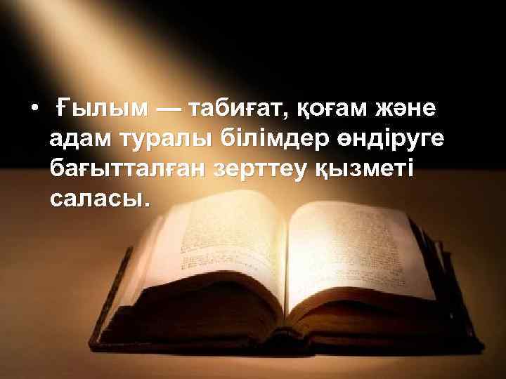  • Ғылым — табиғат, қоғам және адам туралы білімдер өндіруге бағытталған зерттеу қызметі