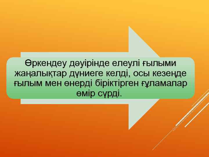 Өркендеу дәуірінде елеулі ғылыми жаңалықтар дүниеге келді, осы кезеңде ғылым мен өнерді біріктірген ғұламалар