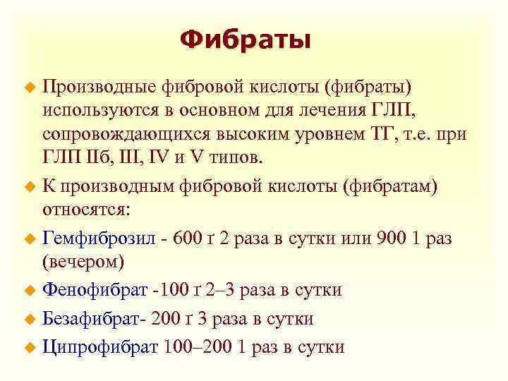 Фибраты Производные фибровой кислоты (фибраты) используются в основном для лечения ГЛП, сопровождающихся высоким уровнем