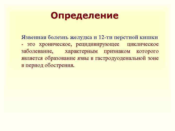 Определение Язвенная болезнь желудка и 12 -ти перстной кишки - это хроническое, рецидивирующее циклическое