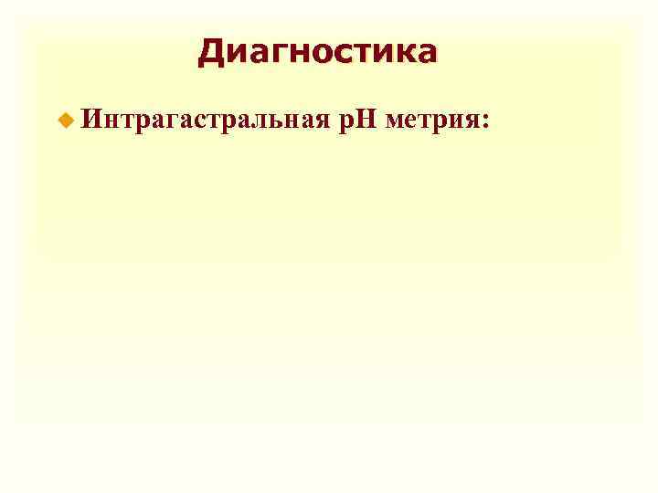 Диагностика u Интрагастральная р. Н метрия: 